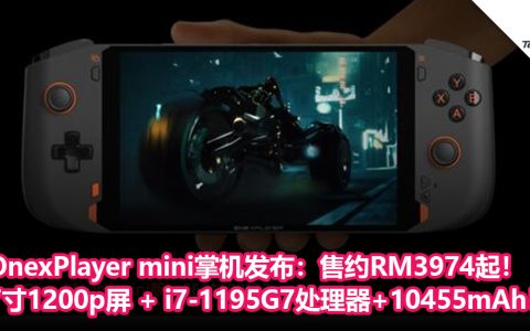 OnexPlayer mini掌机发布：7寸1200p屏 + i7-1195G7处理器+10455mAh 大电池！售约RM3974起！