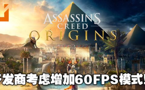 Ubisoft考虑在主机版《Assassin’s Creed Origins》增加60FPS模式！即时将可以获得更顺畅的游戏体验！