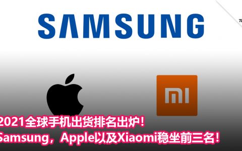 2021全球手机出货排名出炉！Samsung，Apple以及Xiaomi稳坐前三名！