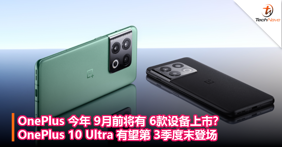 OnePlus新机发布时间线曝光：9月前将有6款设备上市，OnePlus 10 Ultra第3季度末登场！