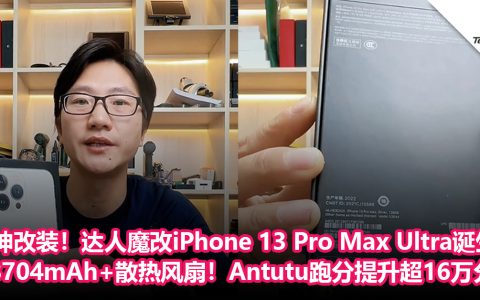 神改装！达人魔改iPhone 13 Pro Max Ultra诞生：内置8704mAh+散热风扇！Antutu跑分提升超过16 万分！