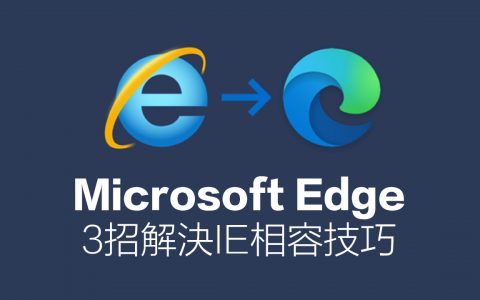 微软IE 淘汰怎么办？ 3招解决Microsoft Edge兼容性问题