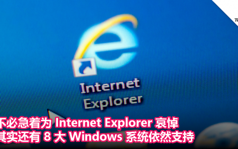 不必急着为 Internet Explorer 哀悼，其实还有 8 大 Windows 系统依然支持