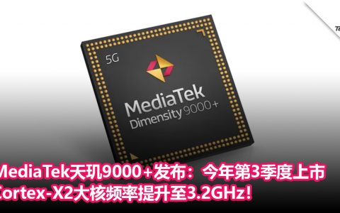 MediaTek天玑9000+发布：台积电4nm工艺，Cortex-X2 大核频率提升至3.2GHz！将于今年第3季度上市