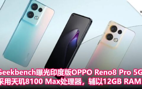 Geekbench曝光印度版OPPO Reno8 Pro 5G：采用天玑8100 Max处理器，辅以12GB RAM！