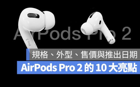 AirPods Pro 2 外观、规格、售价与上市时间 10 大亮点一次看