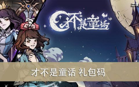 《才不是童话》2022.07 礼包兑换码｜虚宝｜序号