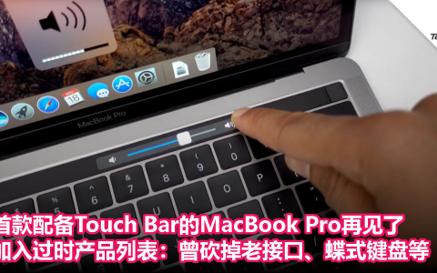 首款配备Touch Bar的MacBook Pro再见了！加入过时产品列表：曾砍掉老接口、蝶式键盘等