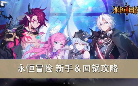 《永恒冒险》新手＆回锅攻略大全｜常见问题