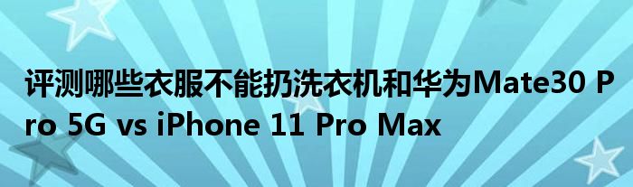 评测哪些衣服不能扔洗衣机和华为Mate30 Pro 5G vs iPhone 11 Pro Max