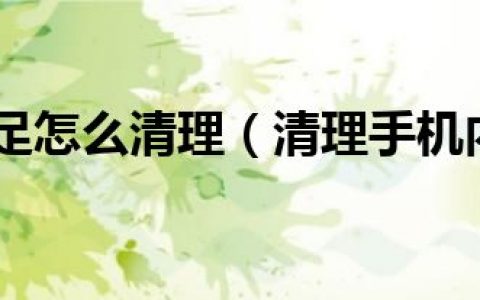 手机内存不足怎么清理（清理手机内存方法）