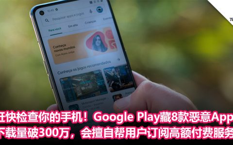 赶快检查你的手机！Google Play藏8款恶意App：下载量破300万，会擅自帮用户订阅高额付费服务！