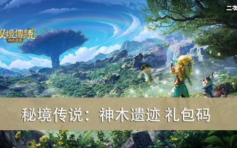 《秘境传说：神木遗迹》2022.07 礼包兑换码｜虚宝｜序号