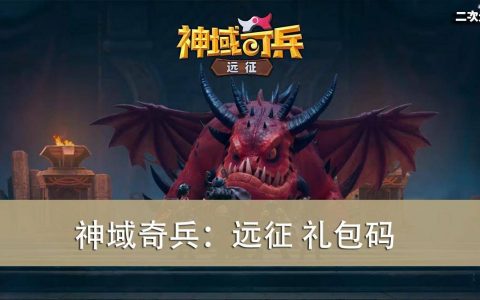 《神域奇兵：远征》2022.07 礼包兑换码｜虚宝｜序号