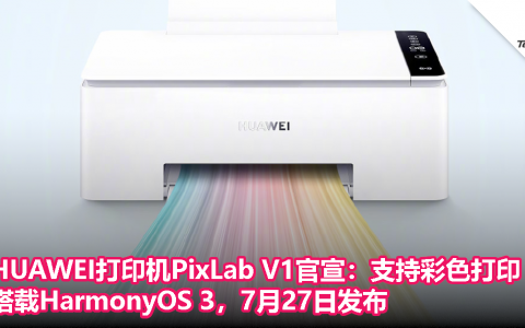 HUAWEI PixLab V1打印机官宣：支持彩色打印，搭载HarmonyOS 3，7月27日发布