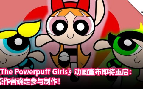 童年回归！ 《The Powerpuff Girls》动画宣布即将重启：原作者确定参与制作！