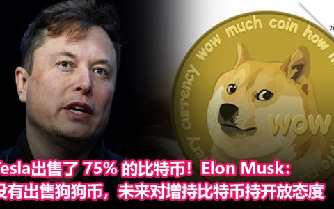 Tesla出售了 75% 的比特币！Elon Musk：没有出售狗狗币，未来对增持比特币持开放态度