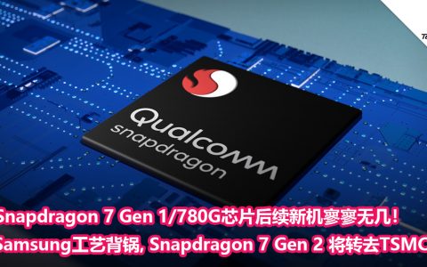 Snapdragon 7 Gen 1/780G芯片后续新机寥寥无几！Samsung工艺背锅，Snapdragon 7 Gen 2 将转去TSMC！