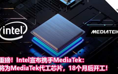 重磅！Intel宣布携手MediaTek：将为MediaTek代工芯片，18个月后开工！