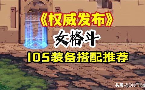 dnf气功师装备搭配（女格斗105装备推荐）