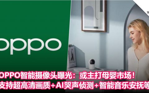 OPPO智能摄像头曝光：或主打母婴市场！支持超高清画质+AI哭声侦测+智能音乐安抚等！