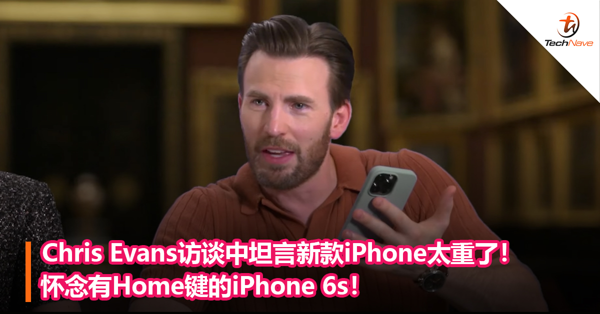 Chris Evans访谈中坦言新款iPhone太重了！怀念有Home键的iPhone 6s！