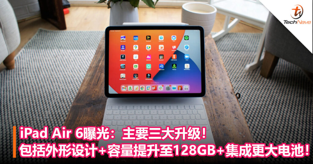 iPad Air 6曝光：主要三大升级！包括外形设计+容量提升至128GB+集成更大电池！