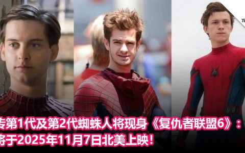 再次回归？传第1代及第2代蜘蛛人将现身《复仇者联盟6》：将于2025年11月7日北美上映！