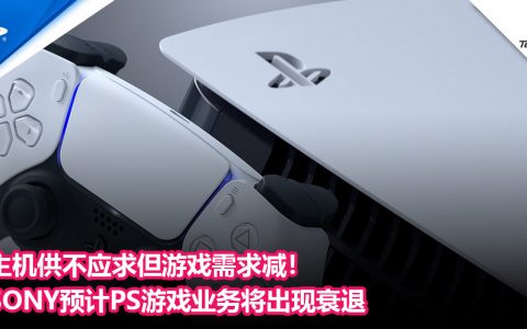 主机供不应求但游戏需求减！SONY预计 PS游戏业务将出现衰退