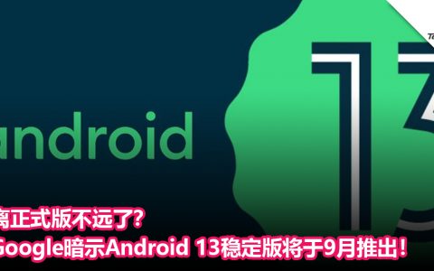 离正式版不远了？Google暗示Android 13 稳定版将于9月推出！