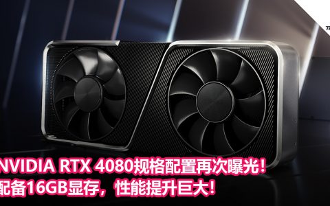 NVIDIA RTX 4080规格配置再次曝光！配备16GB显存，性能提升巨大！