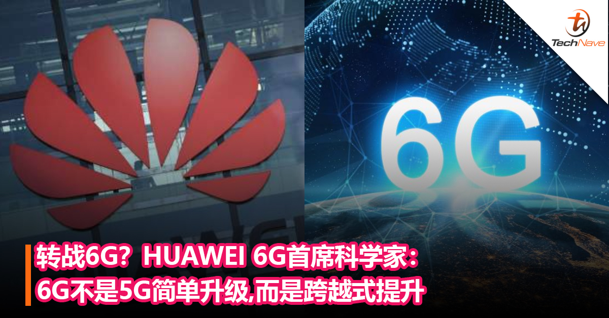 转战6G？HUAWEI 6G首席科学家：6G不是5G简单升级,而是跨越式提升
