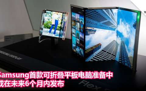 Samsung首款可折叠平板电脑准备中，或在未来6个月内发布