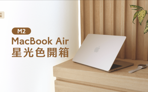 MacBook Air M2 开箱评测：星光色极美，效能处理、显示器及扬声器提升有感