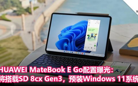 HUAWEI MateBook E Go配置曝光：将搭载SD 8cx Gen3处理器，预装Windows 11系统！