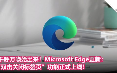 千呼万唤始出来！Microsoft Edge更新：“双击关闭标签页”功能正式上线！
