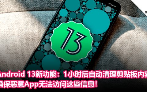保护用户隐私！Android 13新功能：1 小时后会自动清理剪贴板内容，确保恶意 App无法访问这些信息！