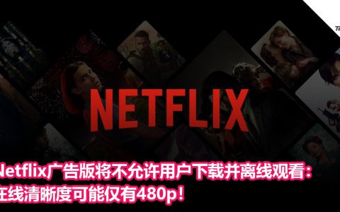Netflix广告版将不允许用户下载并离线观看：在线清晰度可能仅有480p！