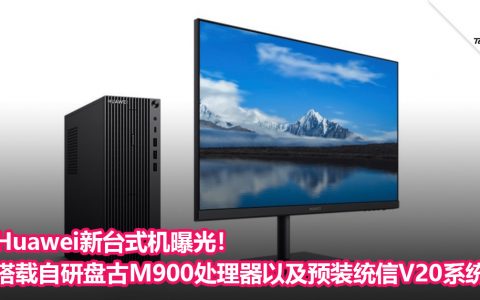 Huawei新台式机曝光！搭载自研盘古M900处理器以及预装统信V20系统！