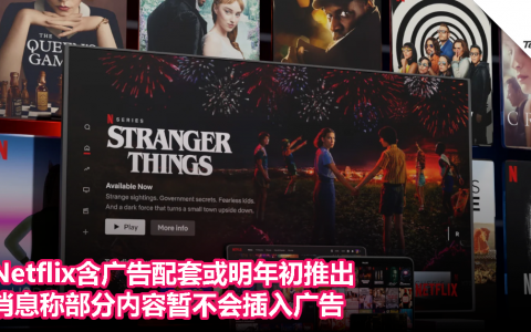 Netflix含广告配套或明年初推出：消息称部分内容暂不会插入广告