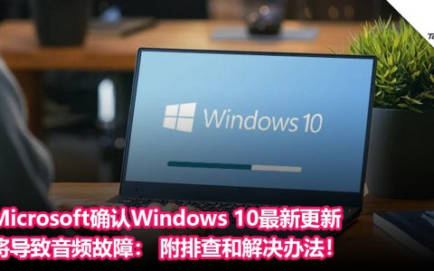 用户注意！Microsoft确认Windows 10最新更新将导致音频故障： 附排查和解决办法！