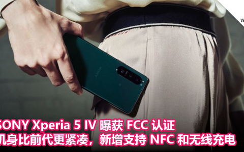 SONY Xperia 5 IV 曝获 FCC 认证：机身更紧凑，新增支持 NFC 和无线充电