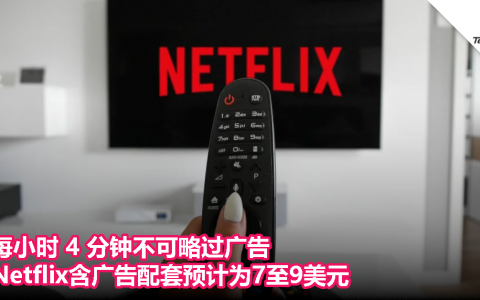 每小时 4 分钟不可略过广告！Netflix含广告配套预计为7至9美元