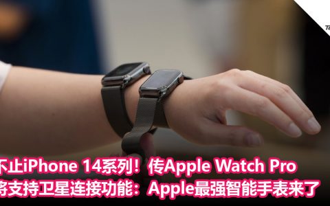 不止iPhone 14系列！传Apple Watch Pro 将支持卫星连接功能：Apple最强智能手表来了？