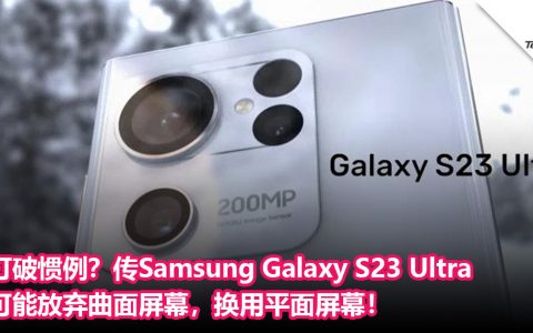 打破惯例？传Samsung Galaxy S23 Ultra可能放弃曲面屏幕，换用平面屏幕！
