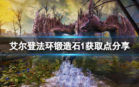 《艾尔登法环》锻造石1在哪刷？（大神心得锻造石获取点分享）