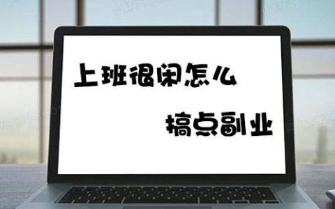 上班很闲怎么搞点副业(适合上班摸鱼做的兼职)