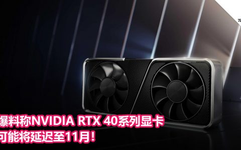 爆料称NVIDIA RTX 40系列显卡可能将延迟至11月！