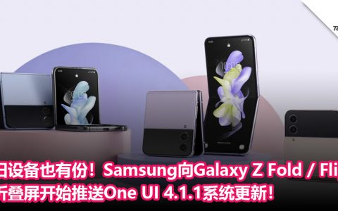 旧设备也有份！Samsung向Galaxy Z Fold / Z Flip 折叠屏开始推送One UI 4.1.1系统更新！