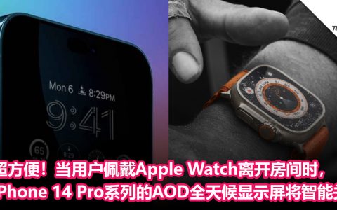 超方便！当用户佩戴Apple Watch离开房间时，iPhone 14 Pro系列的AOD全天候显示屏将智能关闭
